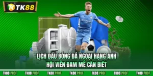 Lịch Đấu Bóng Đá Ngoại Hạng Anh Hội Viên Đam Mê Cần Biết